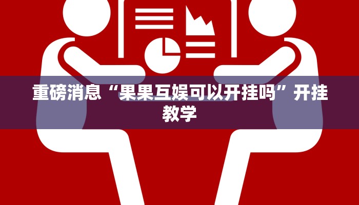 重磅消息“果果互娱可以开挂吗”开挂教学