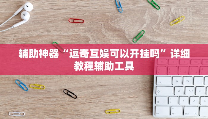 辅助神器“逗奇互娱可以开挂吗”详细教程辅助工具