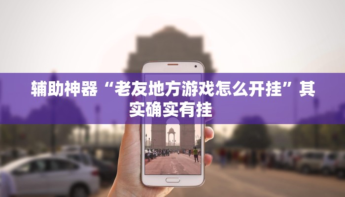 辅助神器“老友地方游戏怎么开挂”其实确实有挂 辅助神器“老友地方游戏怎么开挂”其实确实有挂