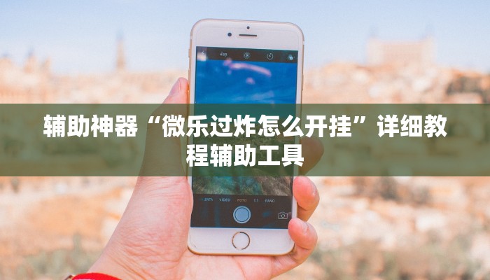 辅助神器“微乐过炸怎么开挂”详细教程辅助工具