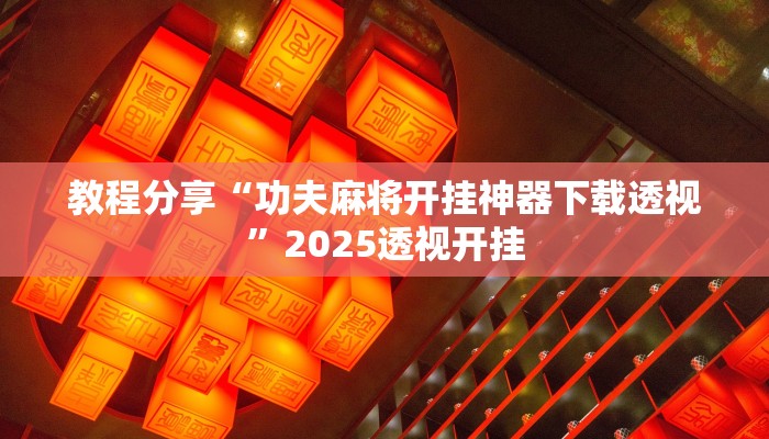 教程分享“功夫麻将开挂神器下载透视”2025透视开挂 教程分享“功夫麻将开挂神器下载透视”2025透视开挂