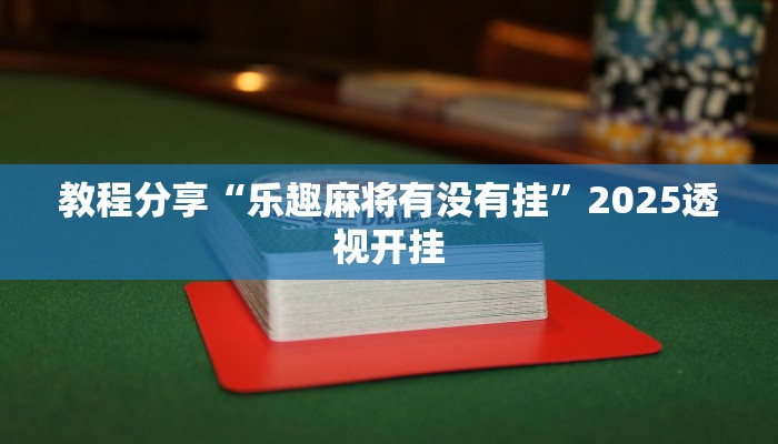 教程分享“乐趣麻将有没有挂”2025透视开挂