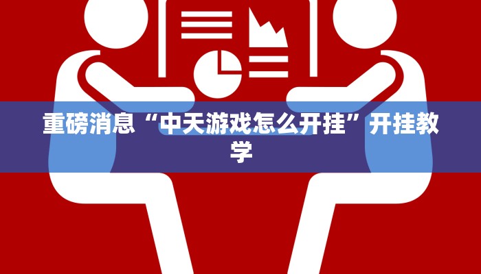 重磅消息“中天游戏怎么开挂”开挂教学