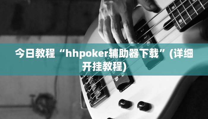 今日教程“hhpoker辅助器下载”(详细开挂教程)