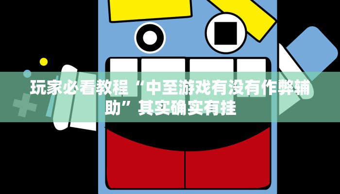 玩家必看教程“中至游戏有没有作弊辅助”其实确实有挂