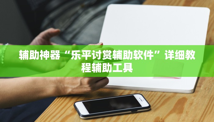 辅助神器“乐平讨赏辅助软件”详细教程辅助工具