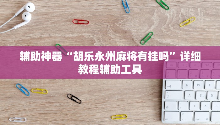 辅助神器“胡乐永州麻将有挂吗”详细教程辅助工具 辅助神器“胡乐永州麻将有挂吗”详细教程辅助工具