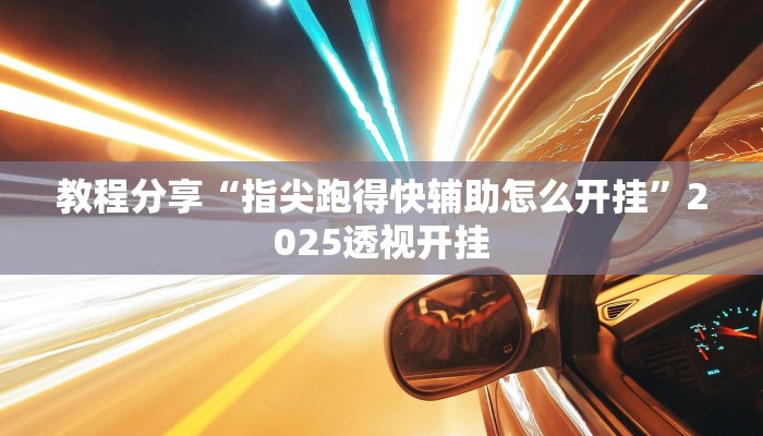 教程分享“指尖跑得快辅助怎么开挂”2025透视开挂 教程分享“指尖跑得快辅助怎么开挂”2025透视开挂