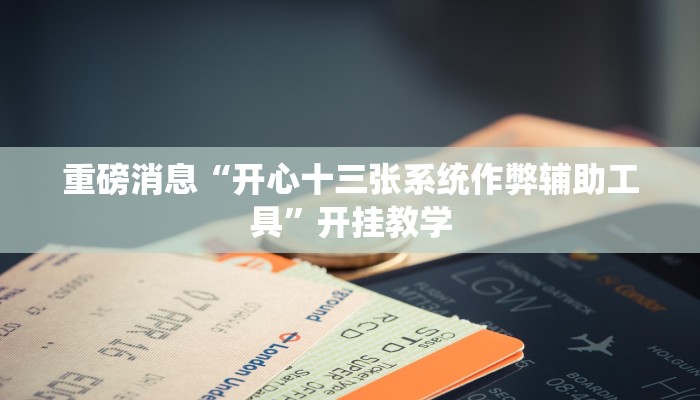 重磅消息“开心十三张系统作弊辅助工具”开挂教学