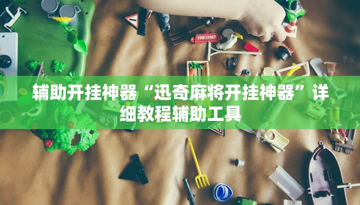 辅助开挂神器“迅奇麻将开挂神器”详细教程辅助工具 辅助开挂神器“迅奇麻将开挂神器”详细教程辅助工具