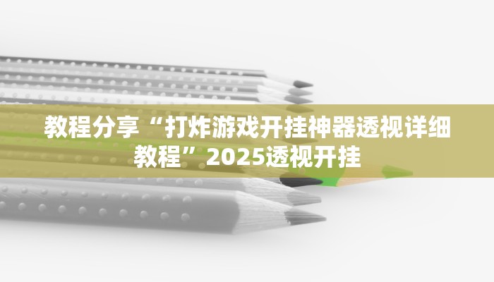 教程分享“打炸游戏开挂神器透视详细教程”2025透视开挂