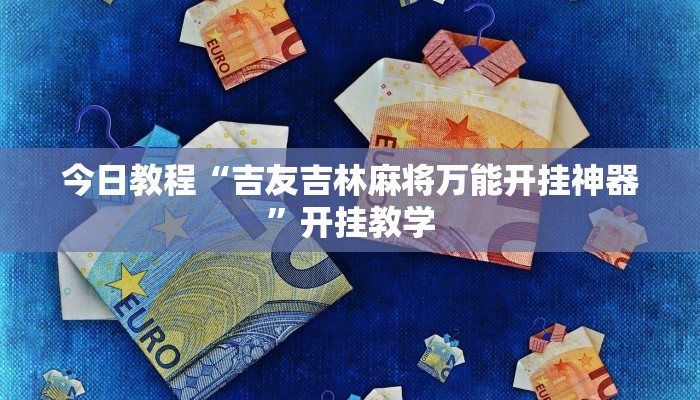 今日教程“吉友吉林麻将万能开挂神器”开挂教学
