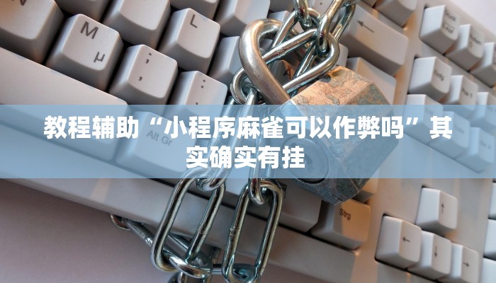 教程辅助“小程序麻雀可以作弊吗”其实确实有挂 