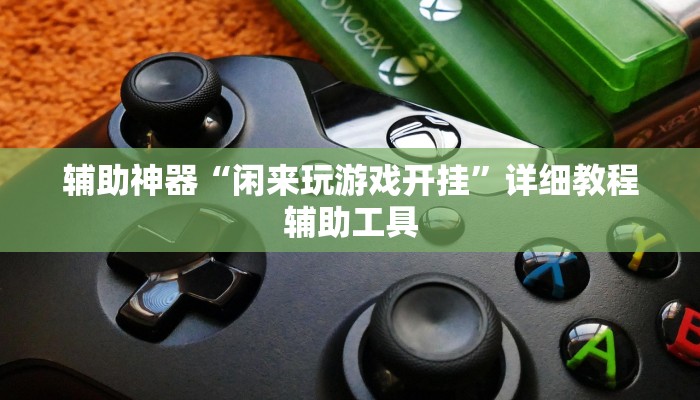 辅助神器“闲来玩游戏开挂”详细教程辅助工具 辅助神器“闲来玩游戏开挂”详细教程辅助工具