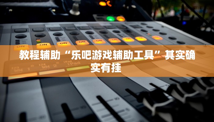 教程辅助“乐吧游戏辅助工具”其实确实有挂 