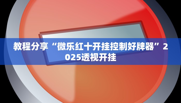 教程分享“微乐红十开挂控制好牌器”2025透视开挂