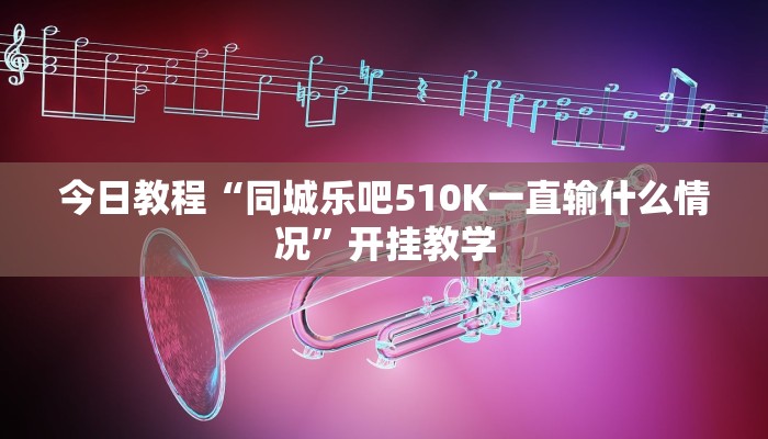 今日教程“同城乐吧510K一直输什么情况”开挂教学 今日教程“同城乐吧510K一直输什么情况”开挂教学