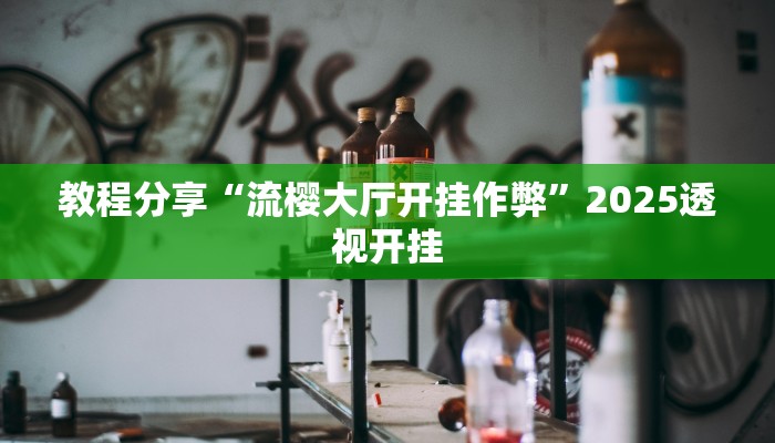 教程分享“流樱大厅开挂作弊”2025透视开挂