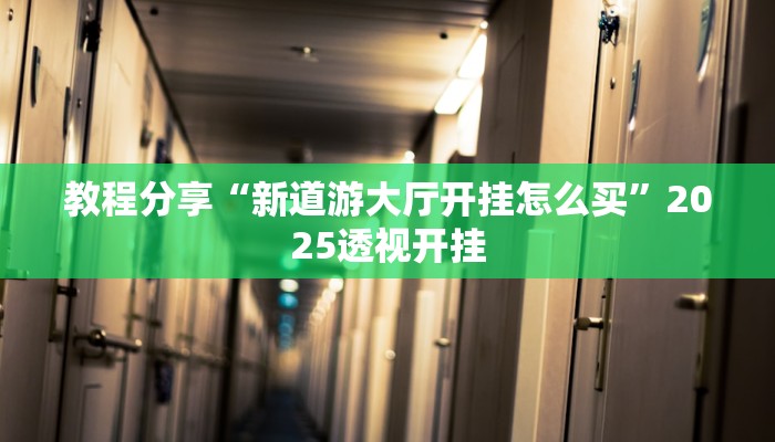 教程分享“新道游大厅开挂怎么买”2025透视开挂