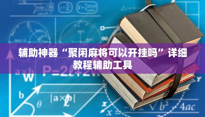 辅助神器“聚闲麻将可以开挂吗”详细教程辅助工具 辅助神器“聚闲麻将可以开挂吗”详细教程辅助工具