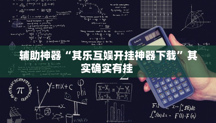 辅助神器“其乐互娱开挂神器下载”其实确实有挂 辅助神器“其乐互娱开挂神器下载”其实确实有挂