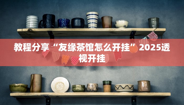 教程分享“友缘茶馆怎么开挂”2025透视开挂