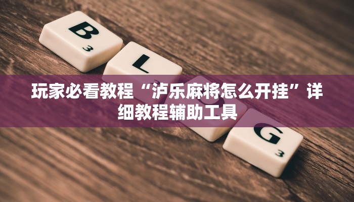 玩家必看教程“泸乐麻将怎么开挂”详细教程辅助工具