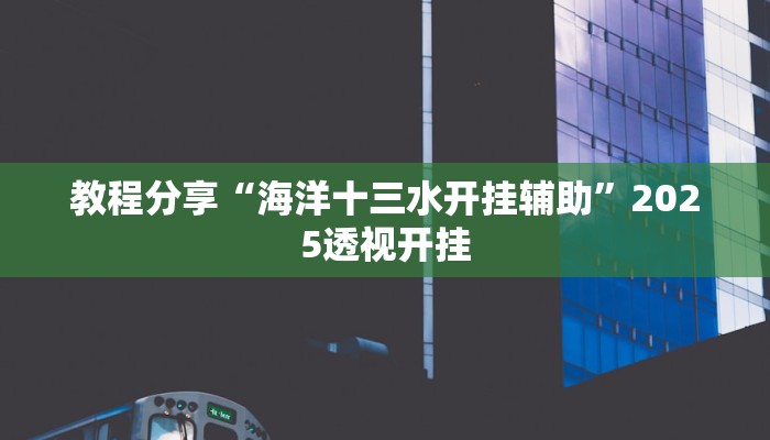 教程分享“海洋十三水开挂辅助”2025透视开挂
