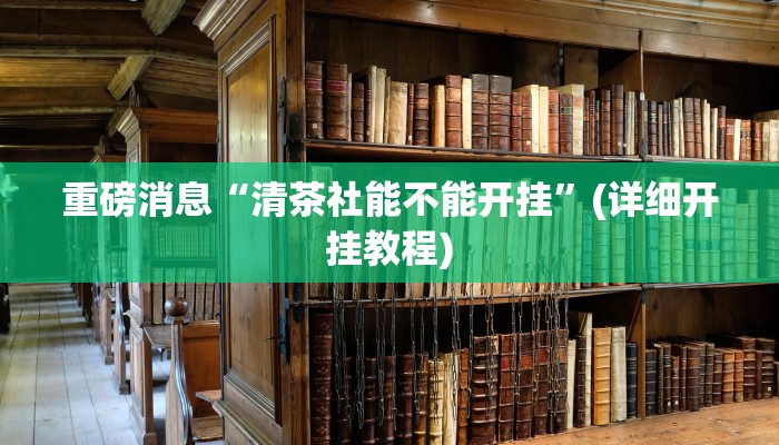 重磅消息“清茶社能不能开挂”(详细开挂教程)