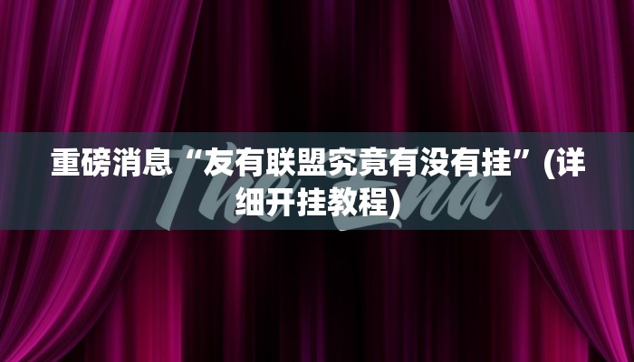 重磅消息“友有联盟究竟有没有挂”(详细开挂教程)