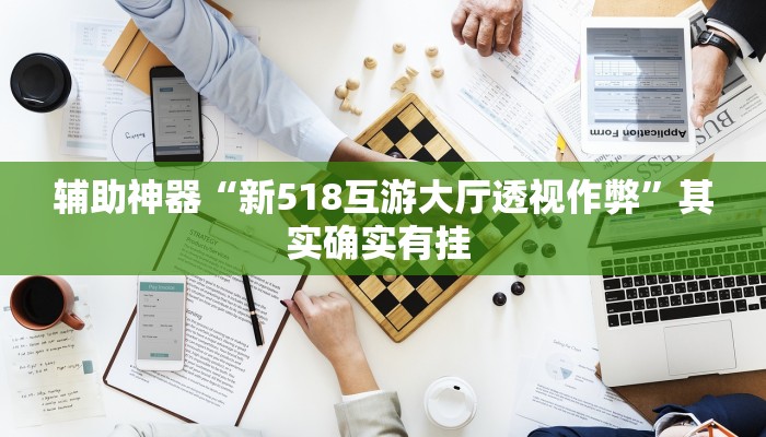 辅助神器“新518互游大厅透视作弊”其实确实有挂 辅助神器“新518互游大厅透视作弊”其实确实有挂