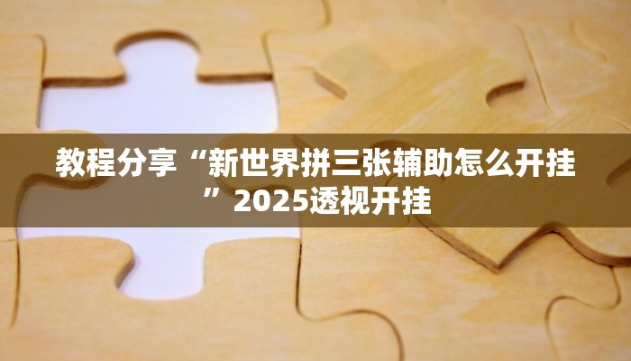 教程分享“新世界拼三张辅助怎么开挂”2025透视开挂