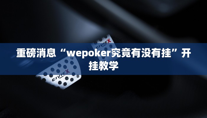 重磅消息“wepoker究竟有没有挂”开挂教学 重磅消息“wepoker究竟有没有挂”开挂教学