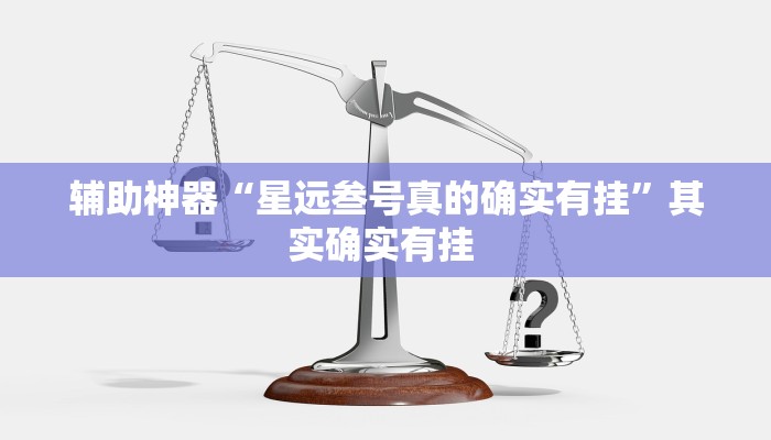 辅助神器“星远叁号真的确实有挂”其实确实有挂 