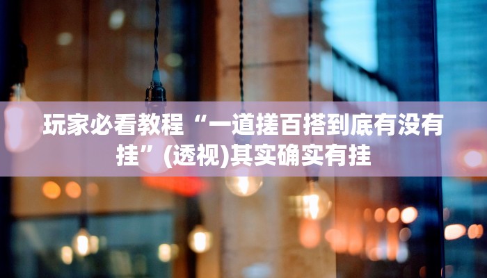 玩家必看教程“一道搓百搭到底有没有挂”(透视)其实确实有挂 玩家必看教程“一道搓百搭到底有没有挂”(透视)其实确实有挂
