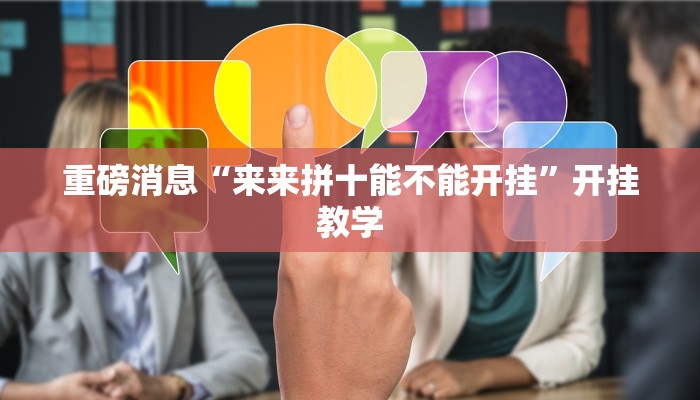 重磅消息“来来拼十能不能开挂”开挂教学 重磅消息“来来拼十能不能开挂”开挂教学