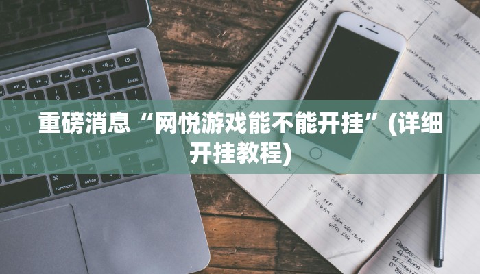 重磅消息“网悦游戏能不能开挂”(详细开挂教程)
