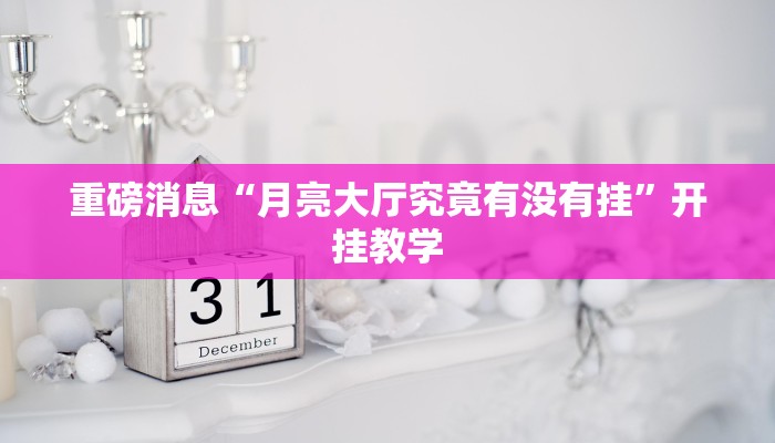 重磅消息“月亮大厅究竟有没有挂”开挂教学