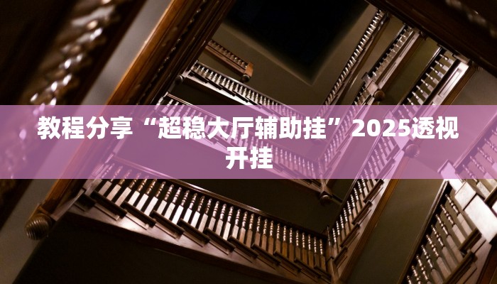 教程分享“超稳大厅辅助挂”2025透视开挂