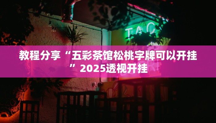 教程分享“五彩茶馆松桃字牌可以开挂”2025透视开挂