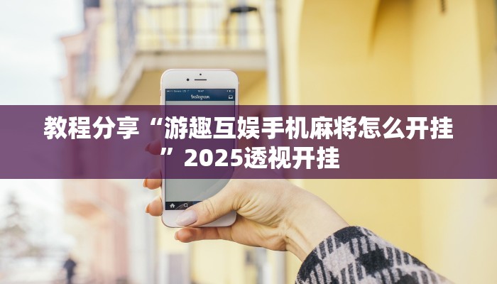 教程分享“游趣互娱手机麻将怎么开挂”2025透视开挂 教程分享“游趣互娱手机麻将怎么开挂”2025透视开挂