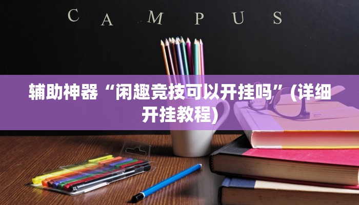 辅助神器“闲趣竞技可以开挂吗”(详细开挂教程) 辅助神器“闲趣竞技可以开挂吗”(详细开挂教程)