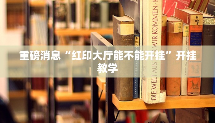 重磅消息“红印大厅能不能开挂”开挂教学