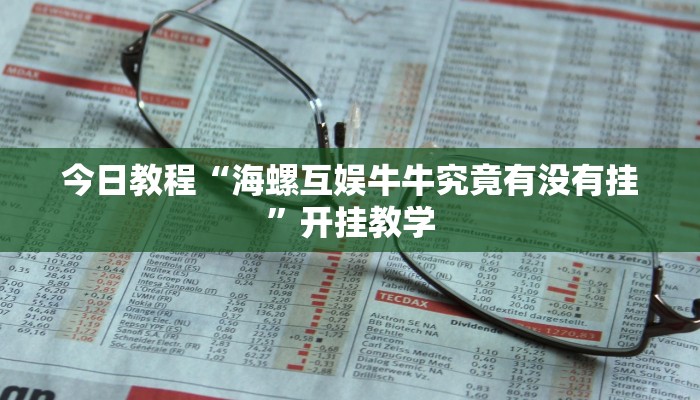 今日教程“海螺互娱牛牛究竟有没有挂”开挂教学 今日教程“海螺互娱牛牛究竟有没有挂”开挂教学