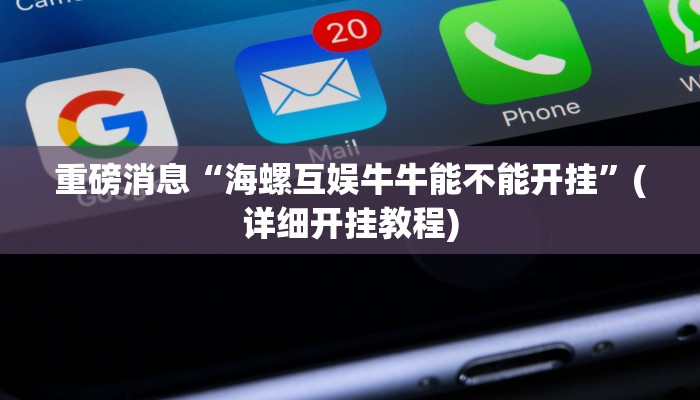 重磅消息“海螺互娱牛牛能不能开挂”(详细开挂教程)
