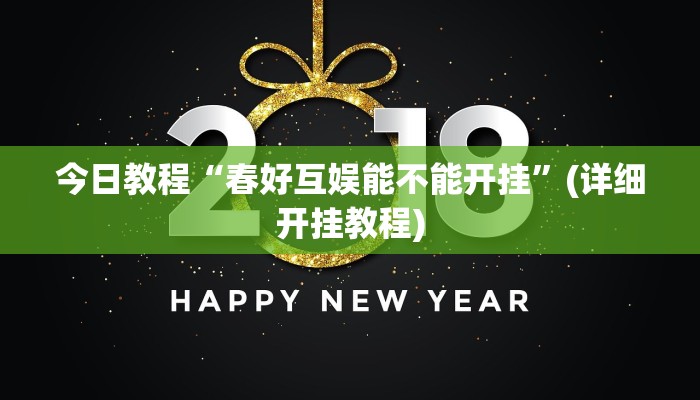 今日教程“春好互娱能不能开挂”(详细开挂教程) 今日教程“春好互娱能不能开挂”(详细开挂教程)