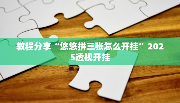 教程分享“悠悠拼三张怎么开挂”2025透视开挂