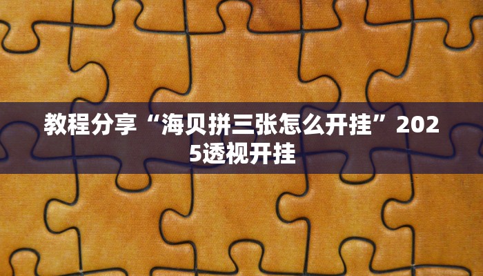 教程分享“海贝拼三张怎么开挂”2025透视开挂