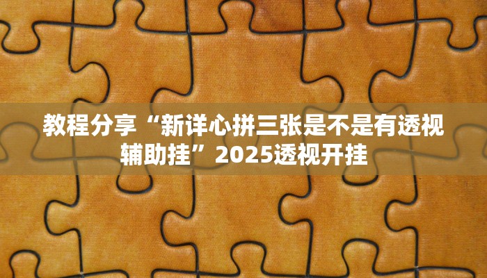 教程分享“新详心拼三张是不是有透视辅助挂”2025透视开挂