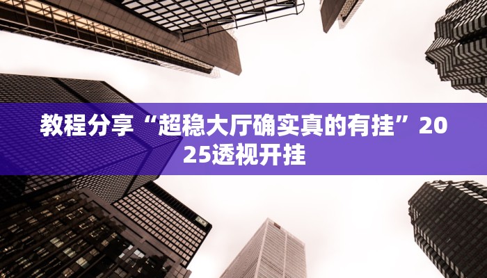 教程分享“超稳大厅确实真的有挂”2025透视开挂 教程分享“超稳大厅确实真的有挂”2025透视开挂